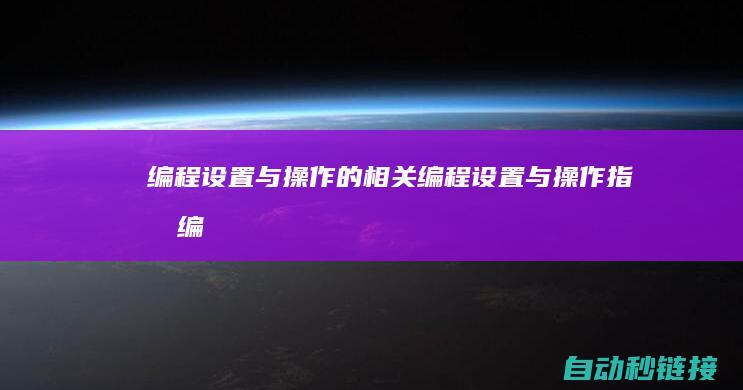 编程设置与操作的相关编程设置与操作指南编