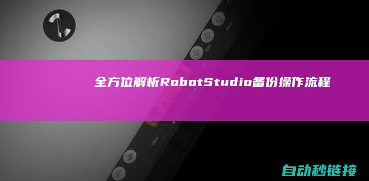 全方位解析RobotStudio备份操作流程与策略 (全方位解析忍术的小说)